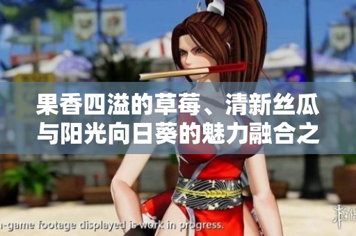 果香四溢的草莓、清新丝瓜与阳光向日葵的魅力融合之旅