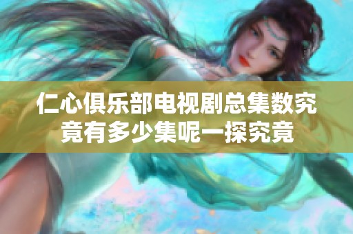 仁心俱乐部电视剧总集数究竟有多少集呢一探究竟