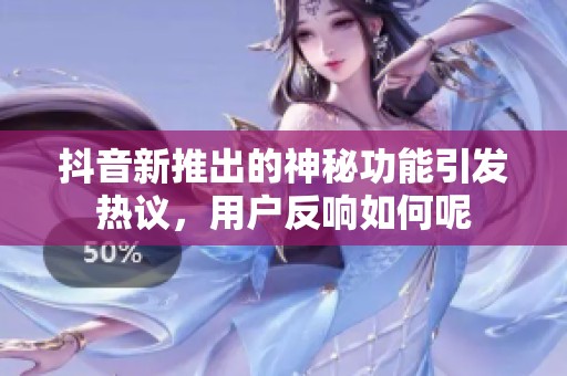 抖音新推出的神秘功能引发热议，用户反响如何呢