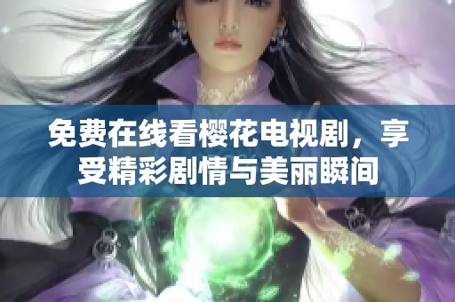 免费在线看樱花电视剧，享受精彩剧情与美丽瞬间