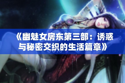 《幽魅女房东第三部：诱惑与秘密交织的生活篇章》