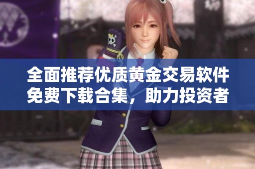 全面推荐优质黄金交易软件免费下载合集，助力投资者快速上手