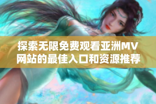 探索无限免费观看亚洲MV网站的最佳入口和资源推荐