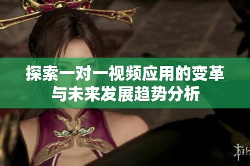 探索一对一视频应用的变革与未来发展趋势分析