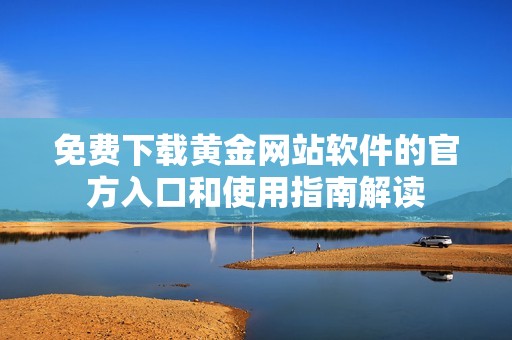 免费下载黄金网站软件的官方入口和使用指南解读