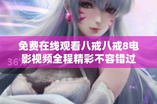 免费在线观看八戒八戒8电影视频全程精彩不容错过