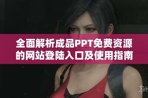 全面解析成品PPT免费资源的网站登陆入口及使用指南