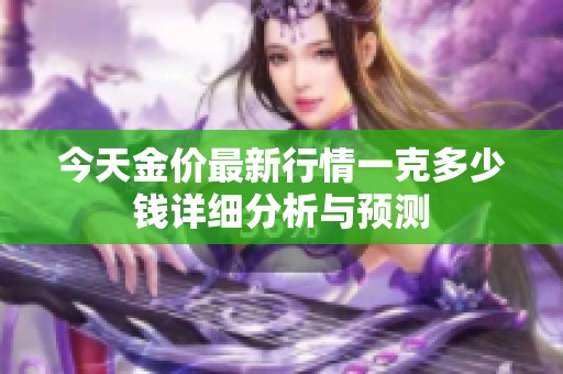 今天金价最新行情一克多少钱详细分析与预测