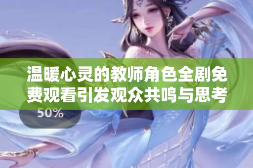 温暖心灵的教师角色全剧免费观看引发观众共鸣与思考