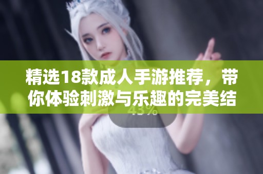 精选18款成人手游推荐，带你体验刺激与乐趣的完美结合