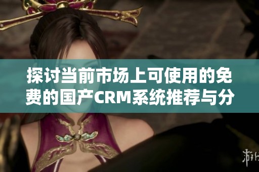 探讨当前市场上可使用的免费的国产CRM系统推荐与分析