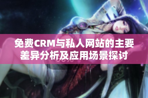 免费CRM与私人网站的主要差异分析及应用场景探讨