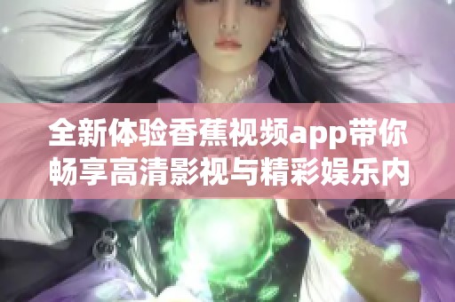 全新体验香蕉视频app带你畅享高清影视与精彩娱乐内容