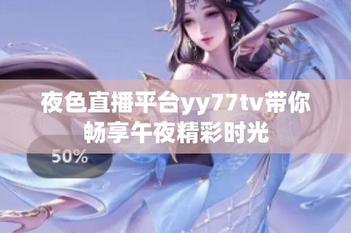 夜色直播平台yy77tv带你畅享午夜精彩时光
