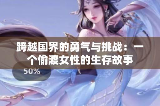 跨越国界的勇气与挑战：一个偷渡女性的生存故事