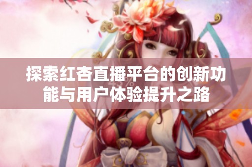 探索红杏直播平台的创新功能与用户体验提升之路