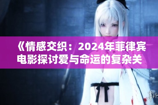 《情感交织：2024年菲律宾电影探讨爱与命运的复杂关系》