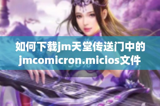 如何下载jm天堂传送门中的jmcomicron.micios文件教程详解
