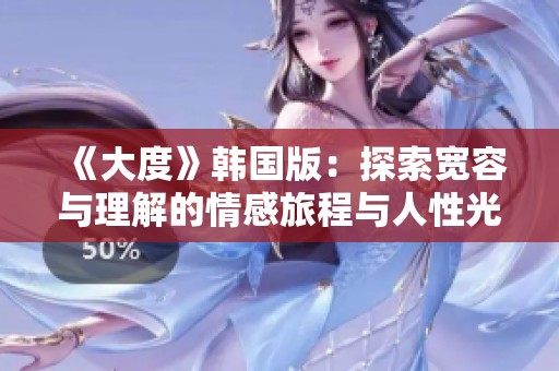 《大度》韩国版：探索宽容与理解的情感旅程与人性光辉