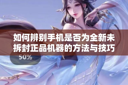 如何辨别手机是否为全新未拆封正品机器的方法与技巧