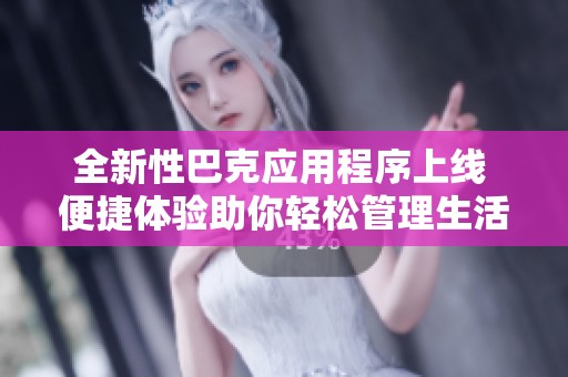 全新性巴克应用程序上线 便捷体验助你轻松管理生活琐事