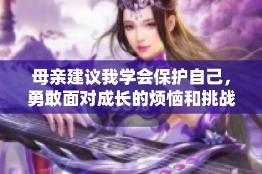 母亲建议我学会保护自己，勇敢面对成长的烦恼和挑战