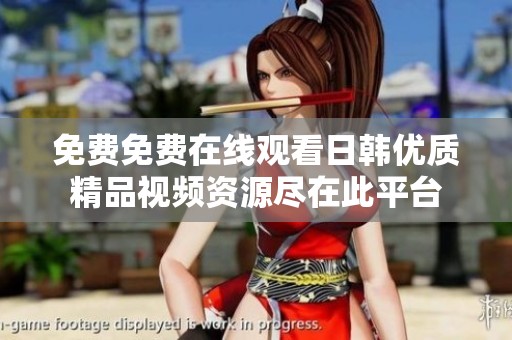 免费免费在线观看日韩优质精品视频资源尽在此平台