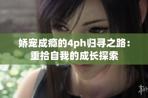 娇宠成瘾的4ph归寻之路：重拾自我的成长探索