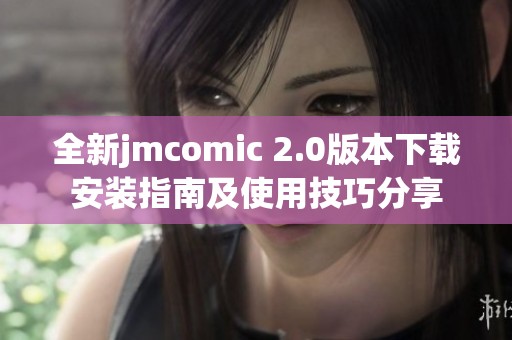 全新jmcomic 2.0版本下载安装指南及使用技巧分享