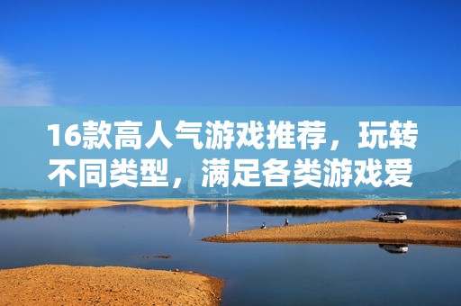 16款高人气游戏推荐，玩转不同类型，满足各类游戏爱好者的需求