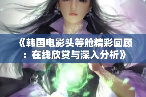 《韩国电影头等舱精彩回顾：在线欣赏与深入分析》