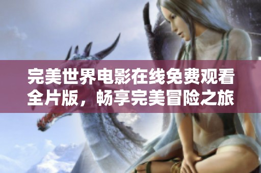 完美世界电影在线免费观看全片版，畅享完美冒险之旅