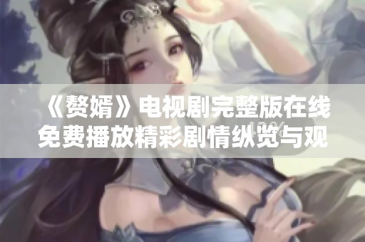 《赘婿》电视剧完整版在线免费播放精彩剧情纵览与观看指南