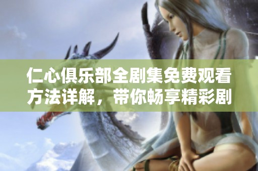 仁心俱乐部全剧集免费观看方法详解，带你畅享精彩剧情