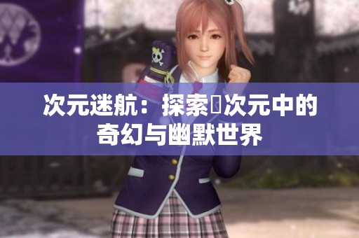 次元迷航：探索囧次元中的奇幻与幽默世界