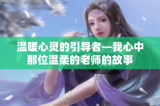温暖心灵的引导者—我心中那位温柔的老师的故事