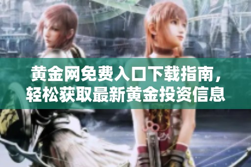 黄金网免费入口下载指南，轻松获取最新黄金投资信息与资源