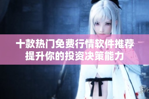 十款热门免费行情软件推荐提升你的投资决策能力