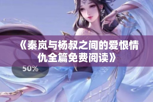《秦岚与杨叔之间的爱恨情仇全篇免费阅读》
