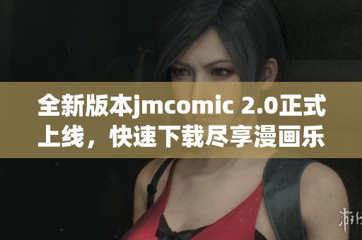 全新版本jmcomic 2.0正式上线，快速下载尽享漫画乐趣