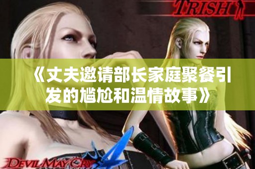 《丈夫邀请部长家庭聚餐引发的尴尬和温情故事》