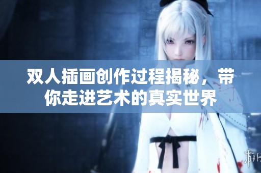 双人插画创作过程揭秘，带你走进艺术的真实世界