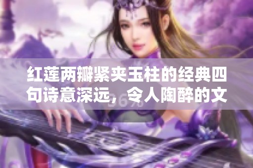 红莲两瓣紧夹玉柱的经典四句诗意深远，令人陶醉的文字魅力