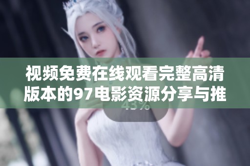 视频免费在线观看完整高清版本的97电影资源分享与推荐