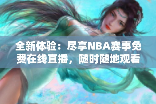 全新体验：尽享NBA赛事免费在线直播，随时随地观看精彩比赛