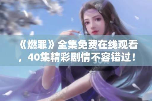 《燃罪》全集免费在线观看，40集精彩剧情不容错过！