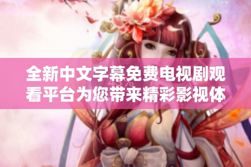 全新中文字幕免费电视剧观看平台为您带来精彩影视体验