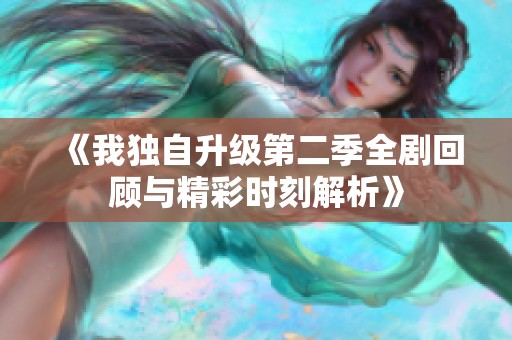 《我独自升级第二季全剧回顾与精彩时刻解析》
