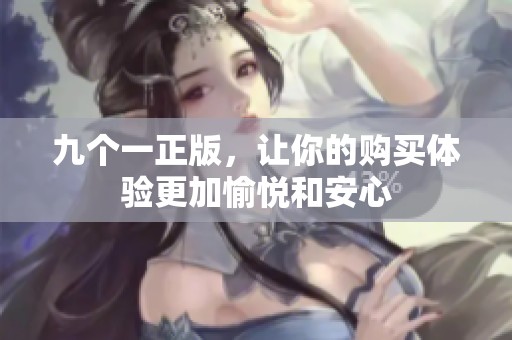 九个一正版，让你的购买体验更加愉悦和安心