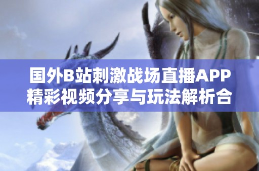 国外B站刺激战场直播APP精彩视频分享与玩法解析合集